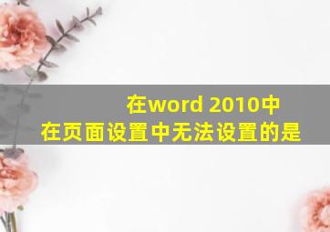 在word 2010中在页面设置中无法设置的是